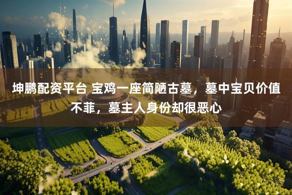 坤鹏配资平台 宝鸡一座简陋古墓，墓中宝贝价值不菲，墓主人身份却很恶心