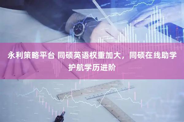 永利策略平台 同硕英语权重加大，同硕在线助学护航学历进阶