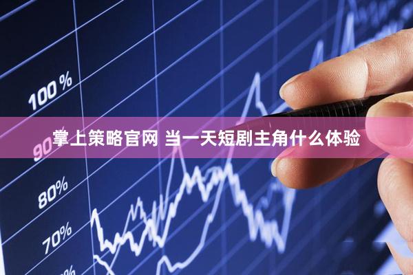 掌上策略官网 当一天短剧主角什么体验